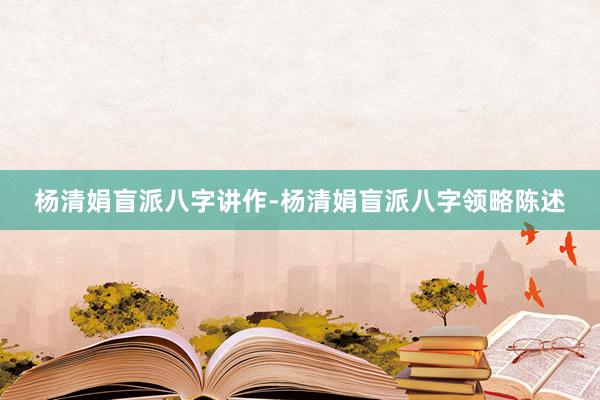 杨清娟盲派八字讲作-杨清娟盲派八字领略陈述
